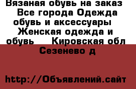 Вязаная обувь на заказ  - Все города Одежда, обувь и аксессуары » Женская одежда и обувь   . Кировская обл.,Сезенево д.